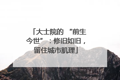 大士院的 “前生今世”：修旧如旧，留住城市肌理