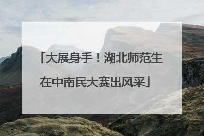大展身手！湖北师范生在中南民大赛出风采