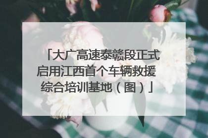 大广高速泰赣段正式启用江西首个车辆救援综合培训基地（图）