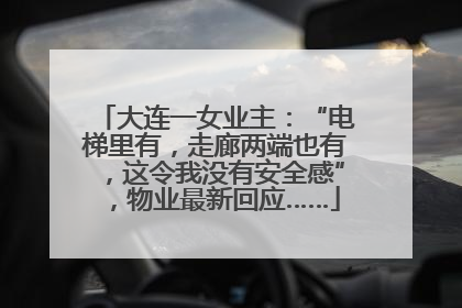 大连一女业主：“电梯里有，走廊两端也有，这令我没有安全感”，物业最新回应……