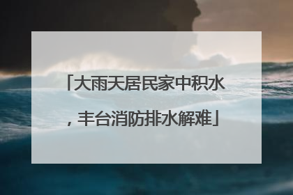 大雨天居民家中积水，丰台消防排水解难