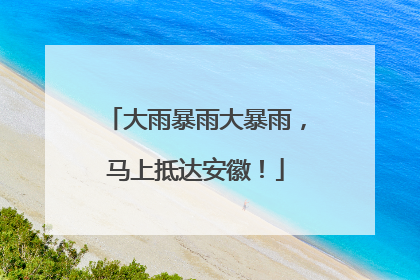 大雨暴雨大暴雨，马上抵达安徽！