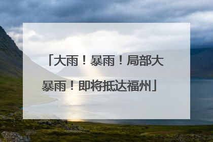 大雨！暴雨！局部大暴雨！即将抵达福州