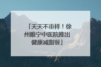 天天不重样！徐州睢宁中医院推出健康减脂餐