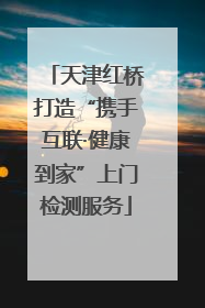 天津红桥打造“携手互联·健康到家”上门检测服务