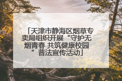 天津市静海区烟草专卖局组织开展“守护无烟青春 共筑健康校园”普法宣传活动