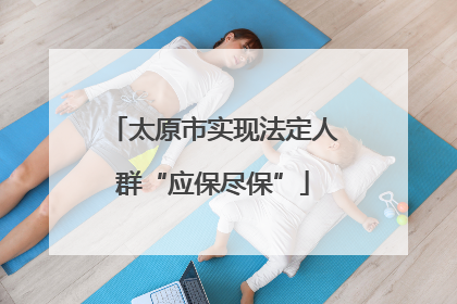 太原市实现法定人群“应保尽保”