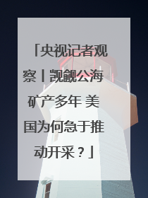 央视记者观察丨觊觎公海矿产多年 美国为何急于推动开采？