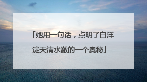 她用一句话，点明了白洋淀天清水澈的一个奥秘