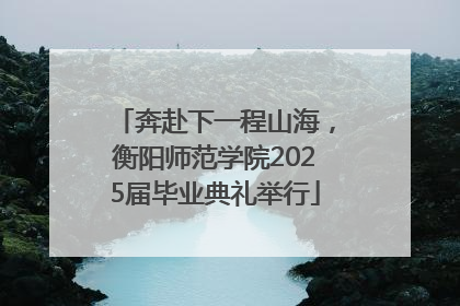 奔赴下一程山海，衡阳师范学院2025届毕业典礼举行