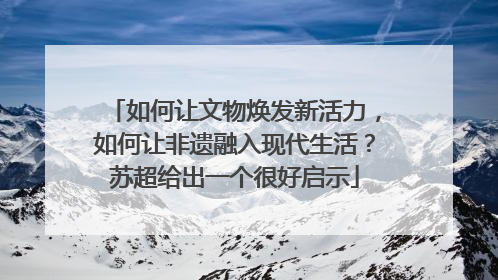 如何让文物焕发新活力，如何让非遗融入现代生活？苏超给出一个很好启示