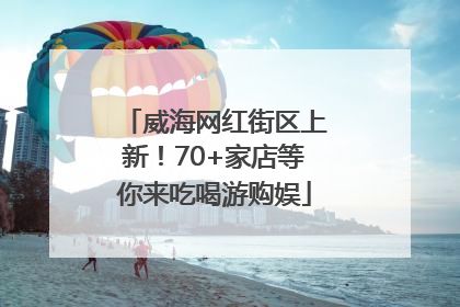 威海网红街区上新！70+家店等你来吃喝游购娱