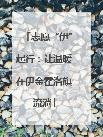 志愿“伊”起行：让温暖在伊金霍洛旗流淌