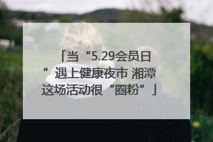 当“5.29会员日”遇上健康夜市 湘潭这场活动很“圈粉”