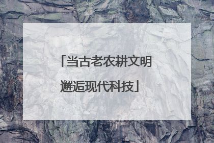 当古老农耕文明邂逅现代科技