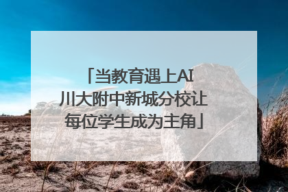 当教育遇上AI 川大附中新城分校让每位学生成为主角