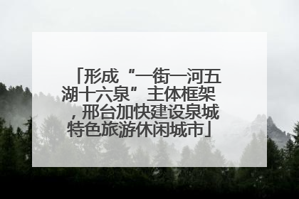 形成“一街一河五湖十六泉”主体框架，邢台加快建设泉城特色旅游休闲城市