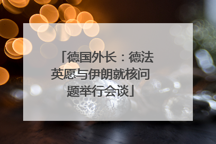 德国外长：德法英愿与伊朗就核问题举行会谈