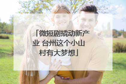 微短剧撬动新产业 台州这个小山村有大梦想