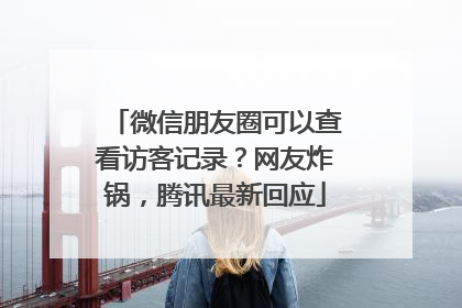微信朋友圈可以查看访客记录？网友炸锅，腾讯最新回应
