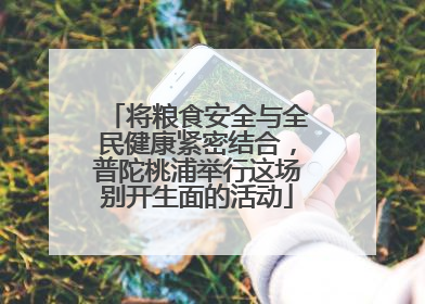 将粮食安全与全民健康紧密结合，普陀桃浦举行这场别开生面的活动