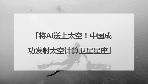 将AI送上太空！中国成功发射太空计算卫星星座