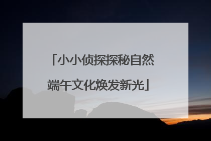 小小侦探探秘自然 端午文化焕发新光