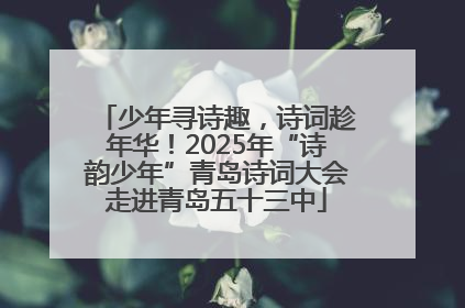 少年寻诗趣，诗词趁年华！2025年“诗韵少年”青岛诗词大会走进青岛五十三中