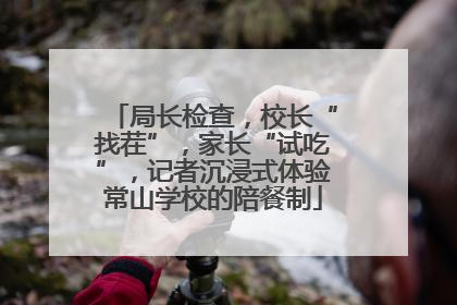 局长检查，校长“找茬”，家长“试吃”，记者沉浸式体验常山学校的陪餐制