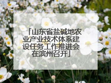 山东省盐碱地农业产业技术体系建设任务工作推进会在滨州召开