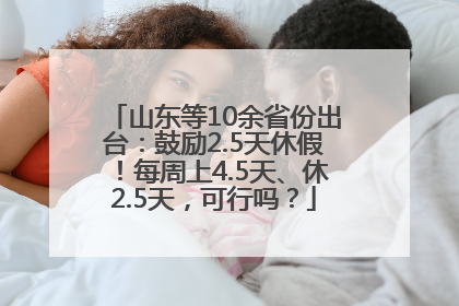 山东等10余省份出台：鼓励2.5天休假！每周上4.5天、休2.5天，可行吗？