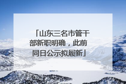 山东三名市管干部新职明确，此前同日公示拟履新
