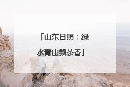 山东日照：绿水青山飘茶香