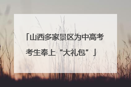 山西多家景区为中高考考生奉上“大礼包”