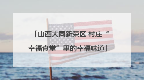 山西大同新荣区 村庄“幸福食堂”里的幸福味道