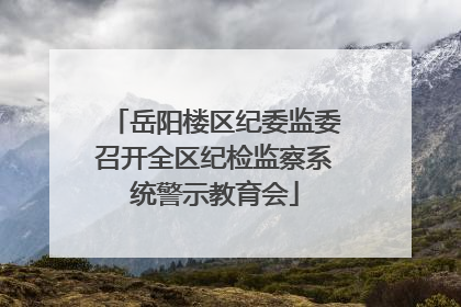 岳阳楼区纪委监委召开全区纪检监察系统警示教育会