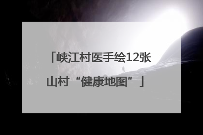 峡江村医手绘12张山村“健康地图”