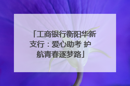 工商银行衡阳华新支行：爱心助考 护航青春逐梦路