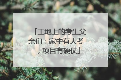 工地上的考生父亲们：家中有大考，项目有硬仗