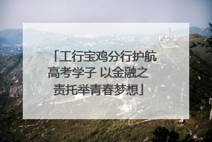 工行宝鸡分行护航高考学子 以金融之责托举青春梦想