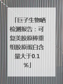 巨子生物晒检测报告：可复美胶原棒重组胶原蛋白含量大于0.1%