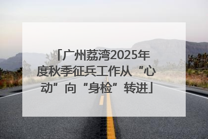 广州荔湾2025年度秋季征兵工作从“心动”向“身检”转进