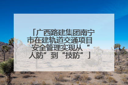 广西路建集团南宁市在建轨道交通项目 安全管理实现从“人防”到“技防”