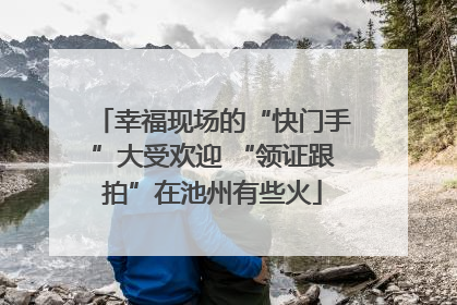 幸福现场的“快门手”大受欢迎 “领证跟拍”在池州有些火
