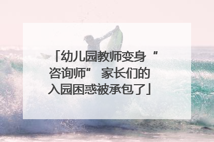 幼儿园教师变身“咨询师” 家长们的入园困惑被承包了