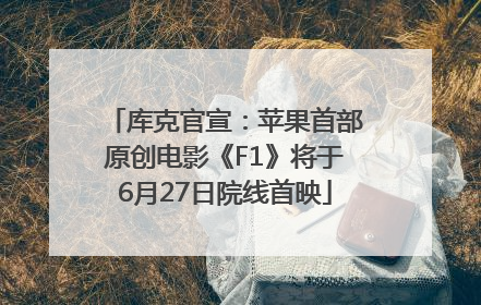 库克官宣：苹果首部原创电影《F1》将于6月27日院线首映