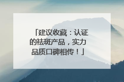 建议收藏：认证的祛斑产品，实力品质口碑相传！