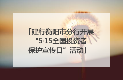 建行衡阳市分行开展“5·15全国投资者保护宣传日”活动