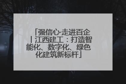 强信心·走进百企丨江西建工：打造智能化、数字化、绿色化建筑新标杆