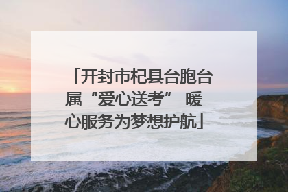 开封市杞县台胞台属“爱心送考” 暖心服务为梦想护航